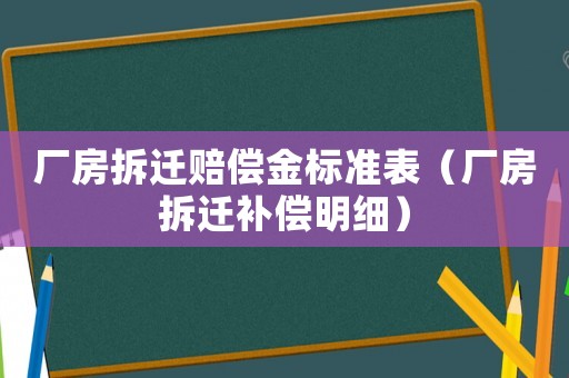 廠房拆遷賠償金標(biāo)準(zhǔn)表（廠房拆遷補(bǔ)償明細(xì)）