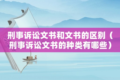 刑事訴訟文書和文書的區(qū)別（刑事訴訟文書的種類有哪些）