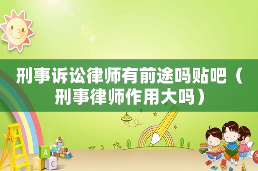 刑事訴訟律師有前途嗎貼吧（刑事律師作用大嗎）