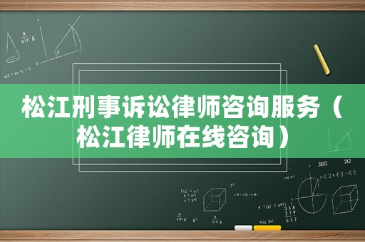 松江刑事訴訟律師咨詢服務(wù)（松江律師在線咨詢）