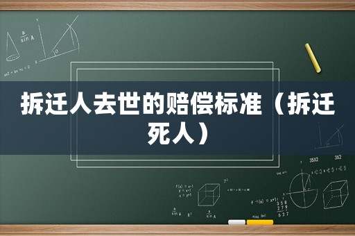 拆遷人去世的賠償標(biāo)準(zhǔn)（拆遷死人）