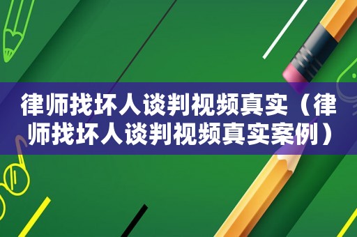 律師找壞人談判視頻真實（律師找壞人談判視頻真實案例）