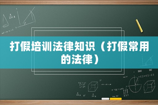 打假培訓(xùn)法律知識（打假常用的法律）