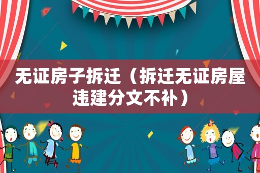 無證房子拆遷（拆遷無證房屋違建分文不補）