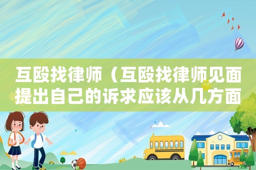 互毆找律師（互毆找律師見面提出自己的訴求應(yīng)該從幾方面向律師說明）