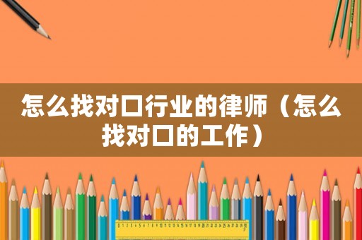 怎么找對口行業(yè)的律師（怎么找對口的工作）