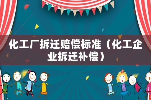 化工廠拆遷賠償標(biāo)準(zhǔn)（化工企業(yè)拆遷補(bǔ)償）