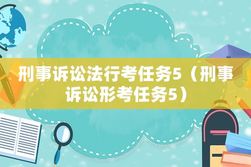 刑事訴訟法行考任務(wù)5（刑事訴訟形考任務(wù)5）
