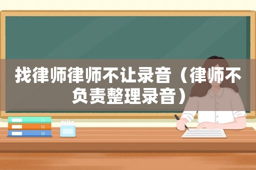 找律師律師不讓錄音（律師不負(fù)責(zé)整理錄音）