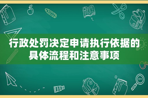 行政處罰決定申請執(zhí)行依據(jù)的具體流程和注意事項(xiàng)
