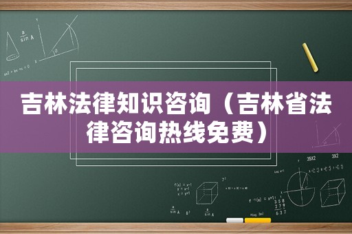 吉林法律知識(shí)咨詢（吉林省法律咨詢熱線免費(fèi)）