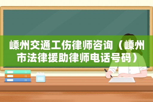 嵊州交通工傷律師咨詢（嵊州市法律援助律師電話號(hào)碼）