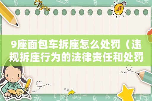 9座面包車拆座怎么處罰（違規(guī)拆座行為的法律責(zé)任和處罰措施）