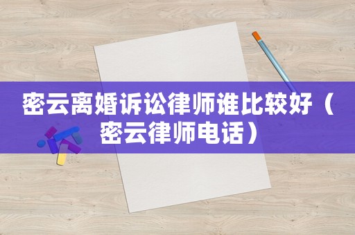 密云離婚訴訟律師誰比較好（密云律師電話）