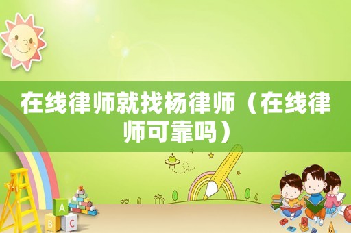 在線律師就找楊律師（在線律師可靠嗎）