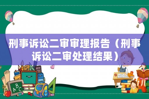 刑事訴訟二審審理報(bào)告（刑事訴訟二審處理結(jié)果）