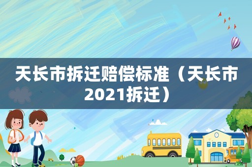 天長(zhǎng)市拆遷賠償標(biāo)準(zhǔn)（天長(zhǎng)市2021拆遷）