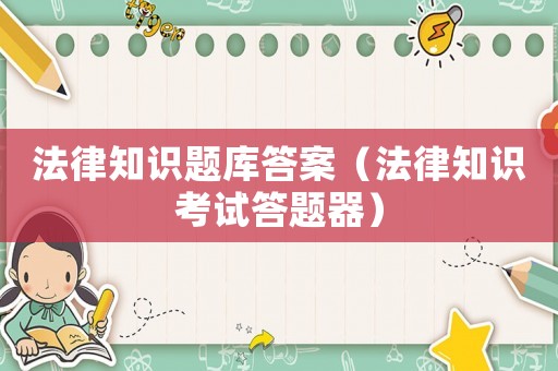 法律知識題庫答案（法律知識考試答題器）