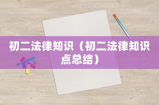初二法律知識（初二法律知識點總結(jié)）