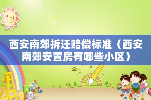 西安南郊拆遷賠償標(biāo)準(zhǔn)（西安南郊安置房有哪些小區(qū)）