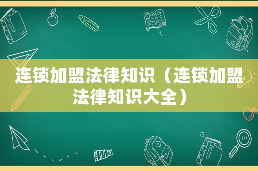 連鎖加盟法律知識（連鎖加盟法律知識大全）