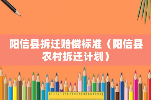 陽信縣拆遷賠償標準（陽信縣農(nóng)村拆遷計劃）