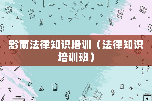 黔南法律知識(shí)培訓(xùn)（法律知識(shí)培訓(xùn)班）