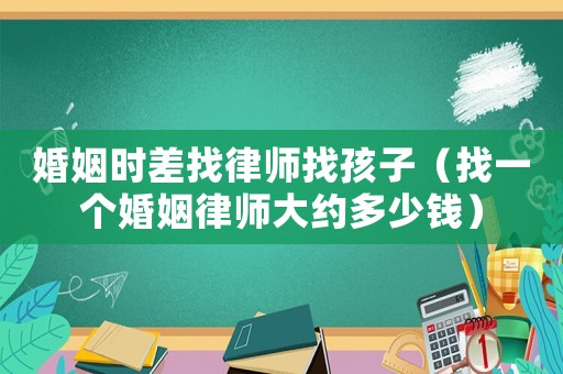 婚姻時(shí)差找律師找孩子（找一個(gè)婚姻律師大約多少錢）