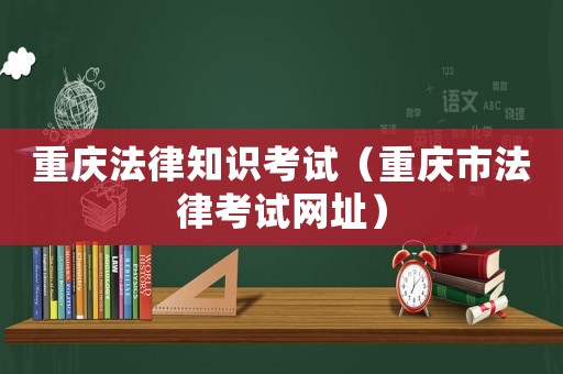 重慶法律知識(shí)考試（重慶市法律考試網(wǎng)址）