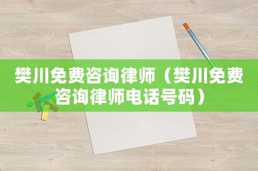 樊川免費(fèi)咨詢律師（樊川免費(fèi)咨詢律師電話號碼）