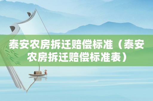 泰安農(nóng)房拆遷賠償標(biāo)準(zhǔn)（泰安農(nóng)房拆遷賠償標(biāo)準(zhǔn)表）