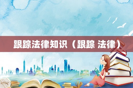 跟蹤法律知識(shí)（跟蹤 法律）