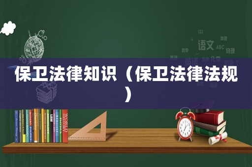 保衛(wèi)法律知識（保衛(wèi)法律法規(guī)）