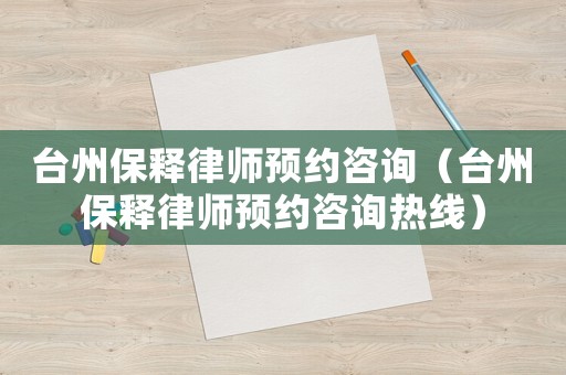 臺(tái)州保釋律師預(yù)約咨詢（臺(tái)州保釋律師預(yù)約咨詢熱線）