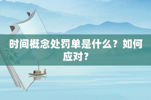 時(shí)間概念處罰單是什么？如何應(yīng)對？