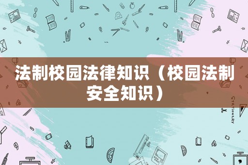 法制校園法律知識(shí)（校園法制安全知識(shí)）