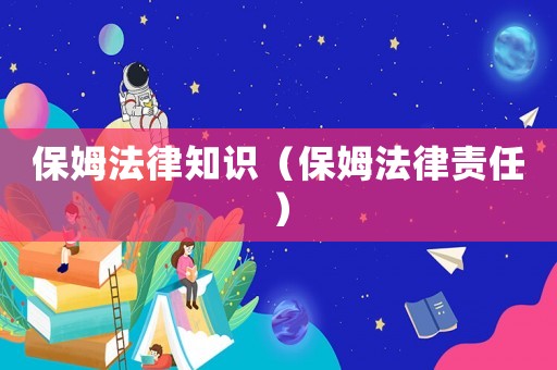 保姆法律知識（保姆法律責(zé)任）