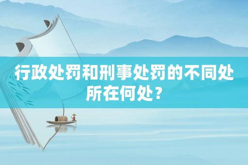 行政處罰和刑事處罰的不同處所在何處？