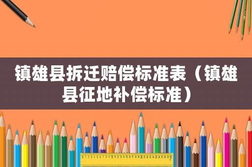 鎮(zhèn)雄縣拆遷賠償標準表（鎮(zhèn)雄縣征地補償標準）