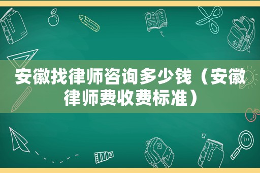 安徽找律師咨詢多少錢（安徽律師費收費標準）