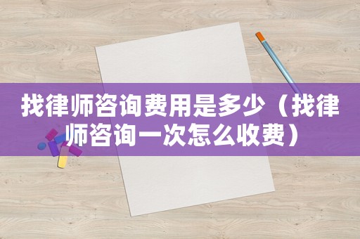 找律師咨詢費用是多少（找律師咨詢一次怎么收費）