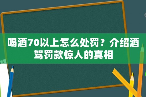 喝酒70以上怎么處罰？介紹酒駕罰款驚人的真相