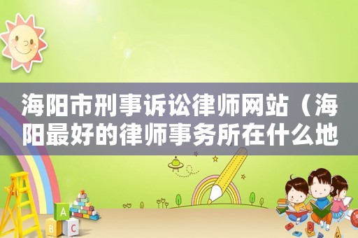 海陽(yáng)市刑事訴訟律師網(wǎng)站（海陽(yáng)最好的律師事務(wù)所在什么地方）