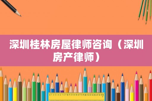 深圳桂林房屋律師咨詢（深圳房產(chǎn)律師）