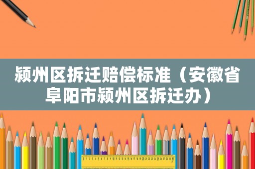 潁州區(qū)拆遷賠償標(biāo)準(zhǔn)（安徽省阜陽市潁州區(qū)拆遷辦）