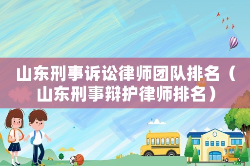 山東刑事訴訟律師團隊排名（山東刑事辯護律師排名）