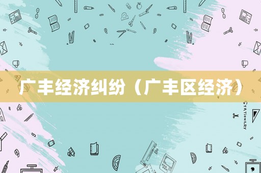 廣豐經(jīng)濟糾紛（廣豐區(qū)經(jīng)濟）