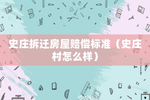 史莊拆遷房屋賠償標(biāo)準(zhǔn)（史莊村怎么樣）