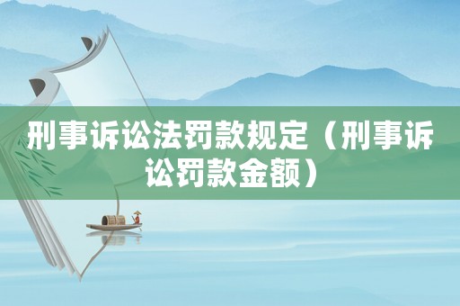 刑事訴訟法罰款規(guī)定（刑事訴訟罰款金額）