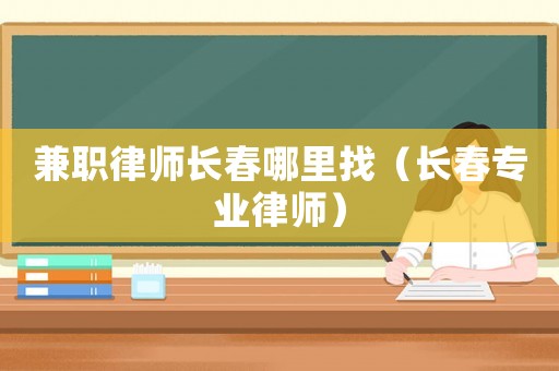 兼職律師長春哪里找（長春專業(yè)律師）